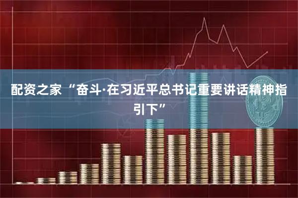 配资之家 “奋斗·在习近平总书记重要讲话精神指引下”