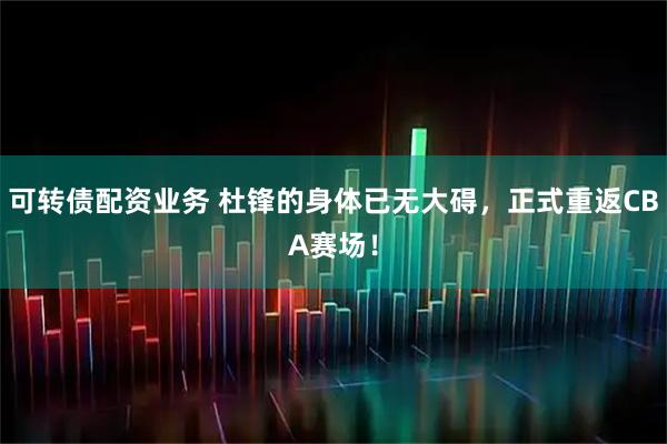 可转债配资业务 杜锋的身体已无大碍，正式重返CBA赛场！
