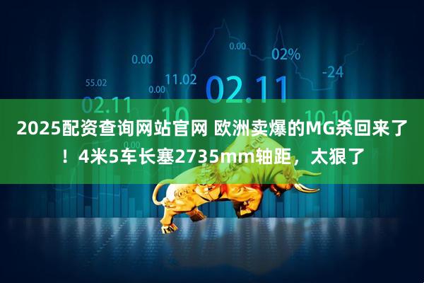 2025配资查询网站官网 欧洲卖爆的MG杀回来了！4米5车长塞2735mm轴距，太狠了
