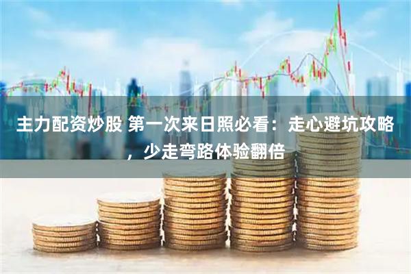 主力配资炒股 第一次来日照必看：走心避坑攻略，少走弯路体验翻倍
