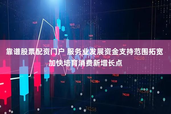 靠谱股票配资门户 服务业发展资金支持范围拓宽 加快培育消费新增长点