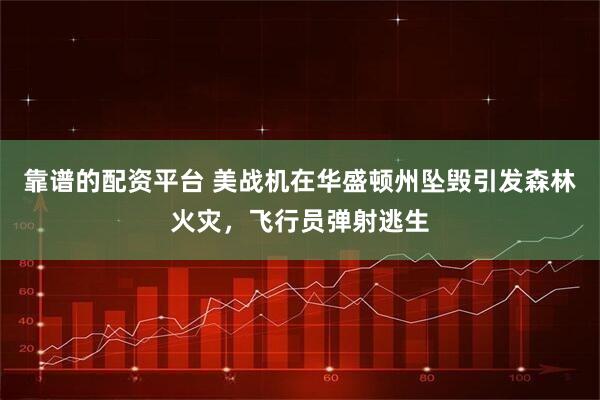 靠谱的配资平台 美战机在华盛顿州坠毁引发森林火灾，飞行员弹射逃生