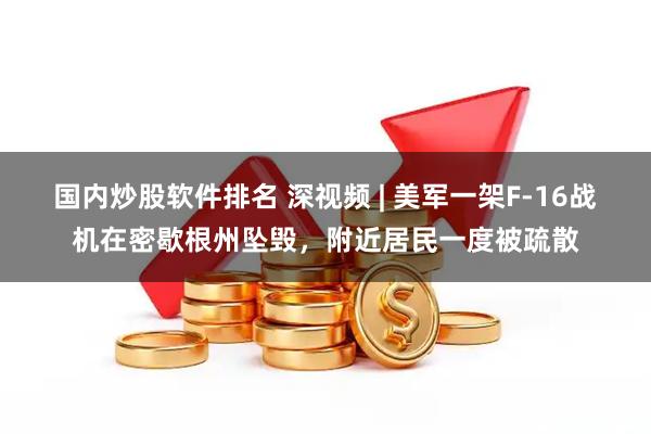 国内炒股软件排名 深视频 | 美军一架F-16战机在密歇根州坠毁，附近居民一度被疏散